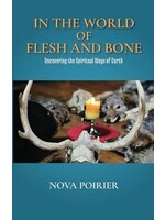 In The World of Flesh and Bone: Uncovering the Spiritual Ways of Earth by Nova Poirier