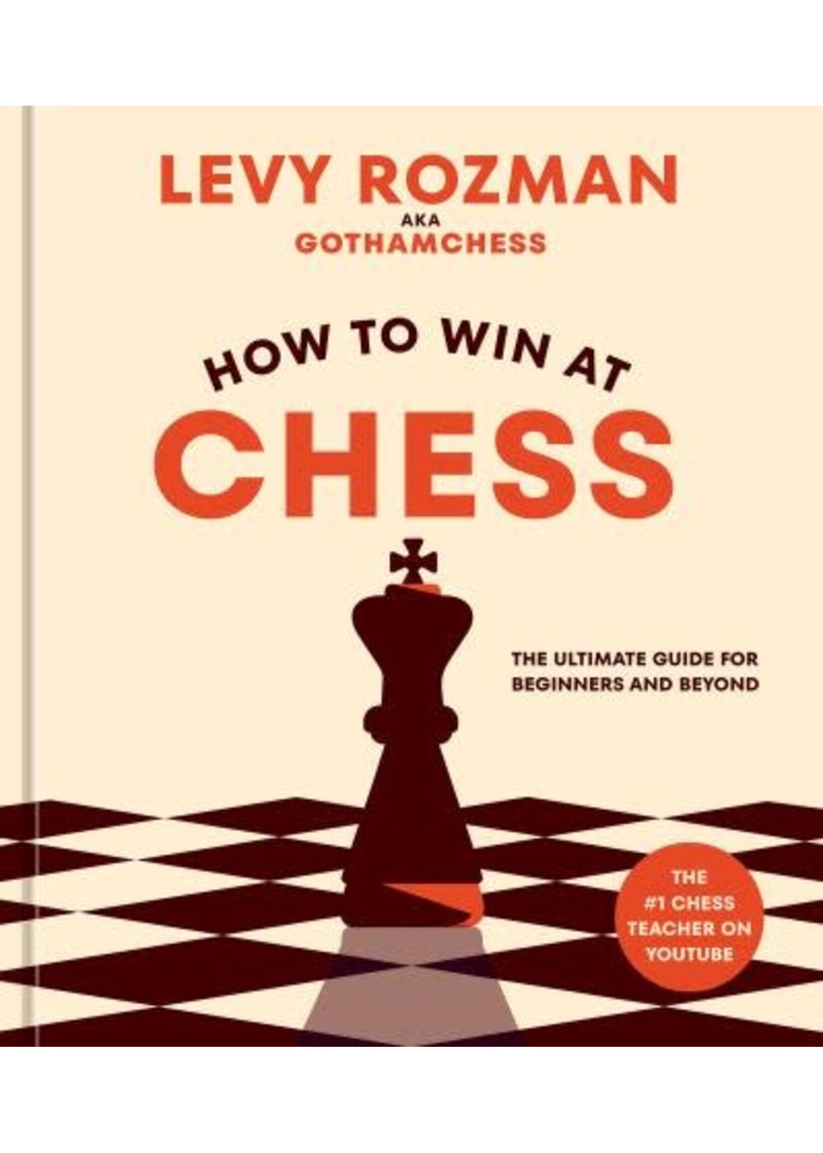 How to Win at Chess: The Ultimate Guide for Beginners and Beyond by Levy Rozman