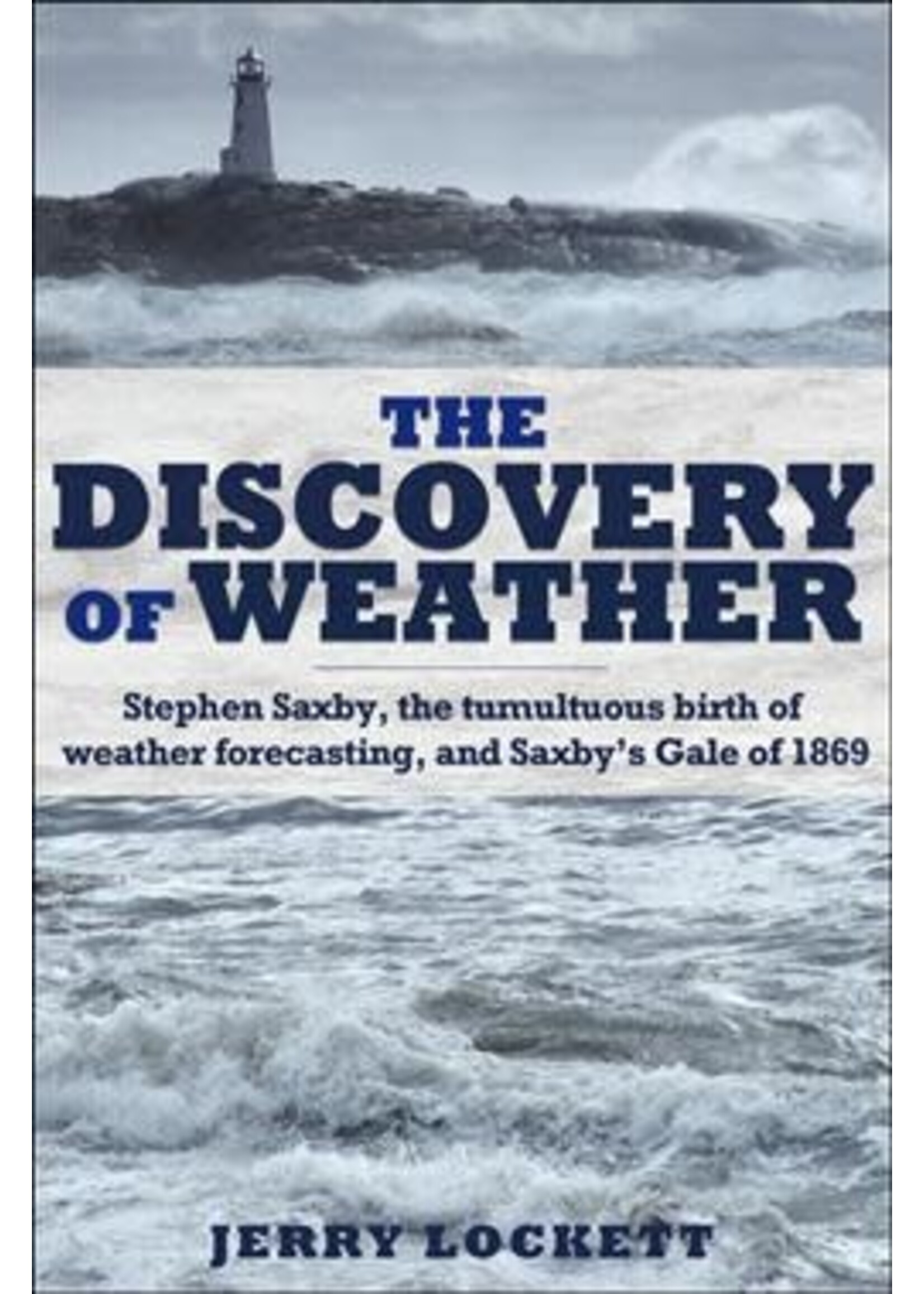 The Discovery of Weather: Stephen Saxby, the tumultuous birth of weather forecasting, and Saxby's Gale of 1869 by Jerry Lockett