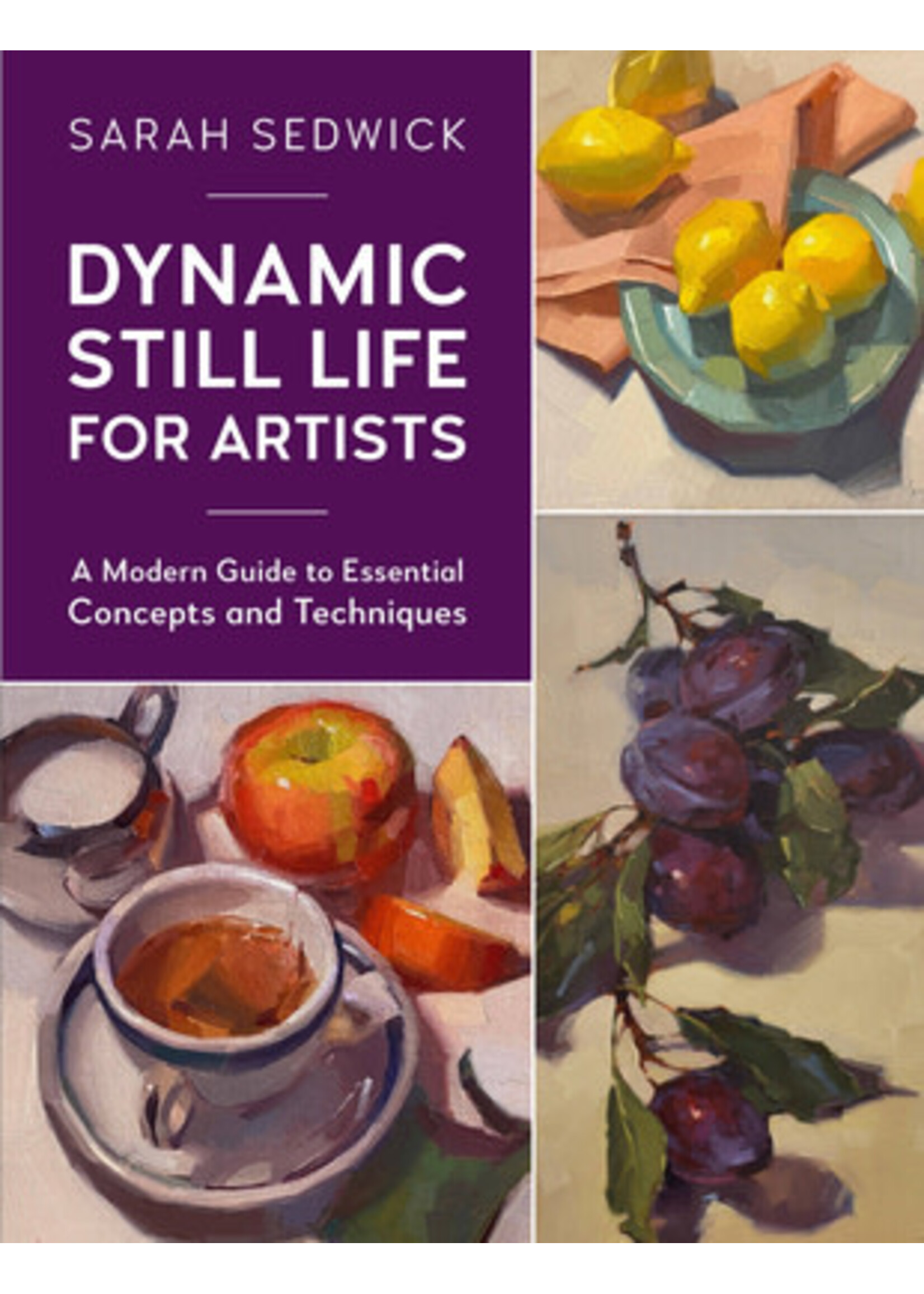 Dynamic Still Life for Artists: A Modern Guide to Essential Concepts and Techniques (Volume 7) by Sarah Sedwick
