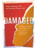 Damaged: Childhood Trauma, Adult Illness, and the Need for a Health Care Revolution by Robert Maunder, Jonathan Hunter