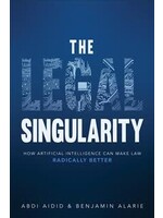 The Legal Singularity: How Artificial Intelligence Can Make Law Radically Better by Abdirashid Aidid, Benjamin Alarie