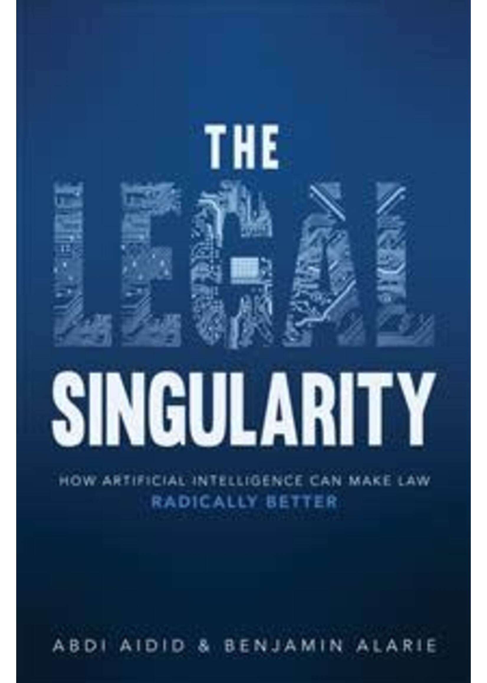The Legal Singularity: How Artificial Intelligence Can Make Law Radically Better by Abdirashid Aidid, Benjamin Alarie