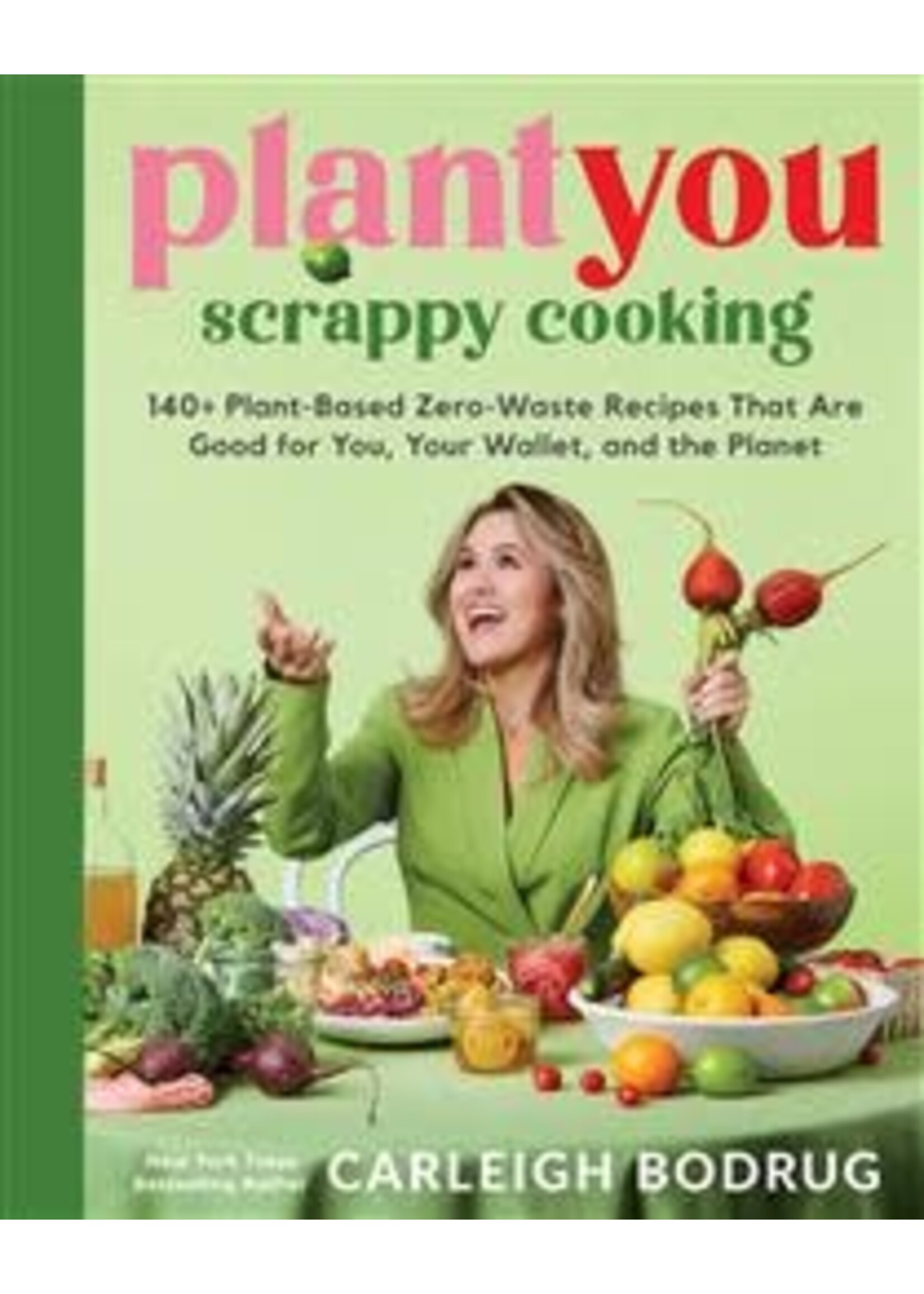 PlantYou: Scrappy Cooking - 140+ Plant-Based Zero-Waste Recipes That Are Good for You, Your Wallet, and the Planet by Carleigh Bodrug
