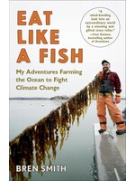 Eat Like a Fish: My Adventures as a Fisherman Turned Restorative Ocean Farmer by Bren Smith