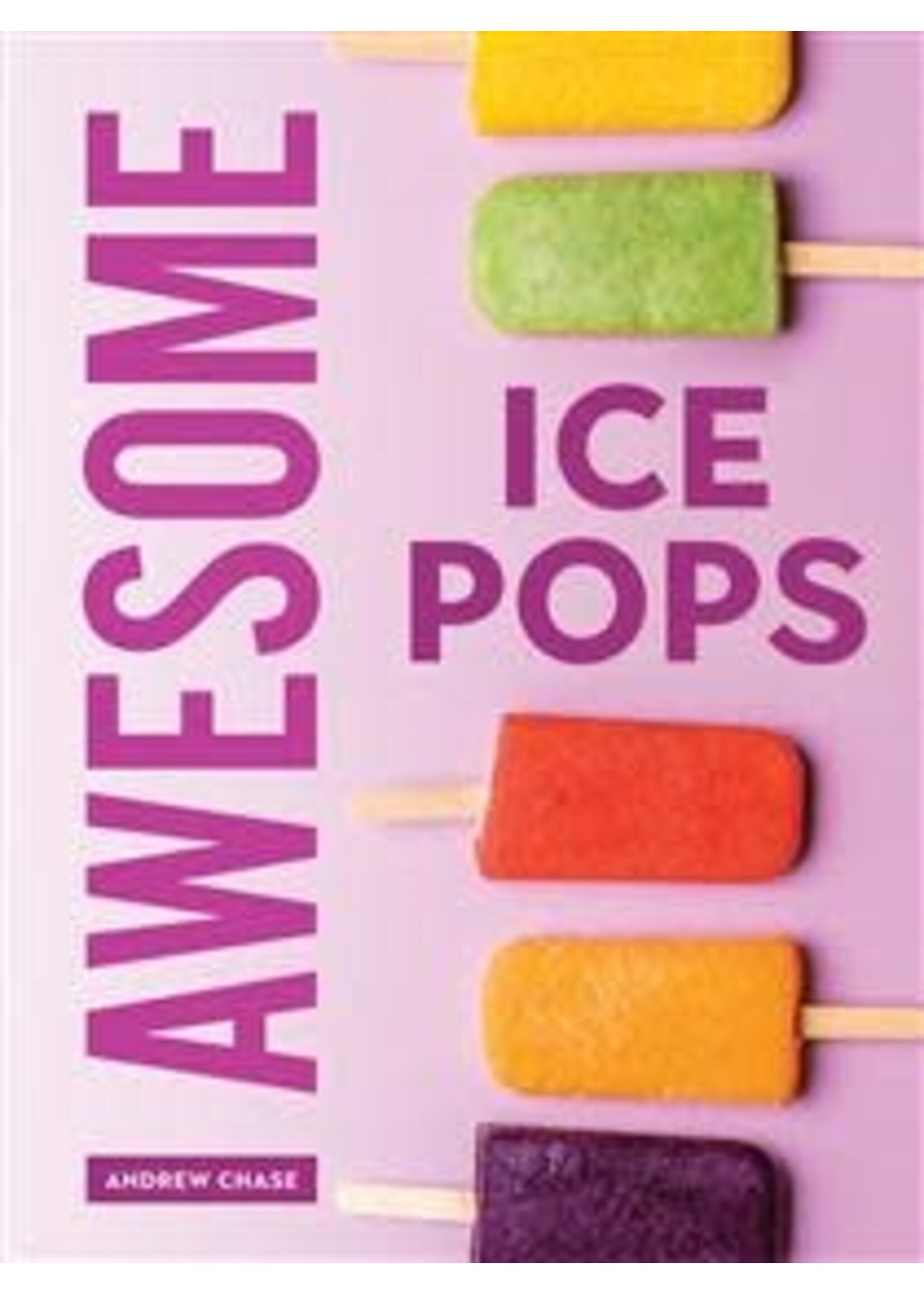 Awesome Ice Pops: 70 Cool Treats by Andrew Chase