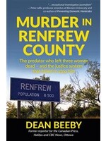 Murder in Renfrew County: The predator who left three women dead — and the justice system that failed to stop him 1st ed. by Dean Beeby