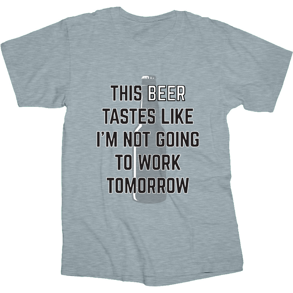 Beer Tastes Like I'm Not Going to Work T Shirt