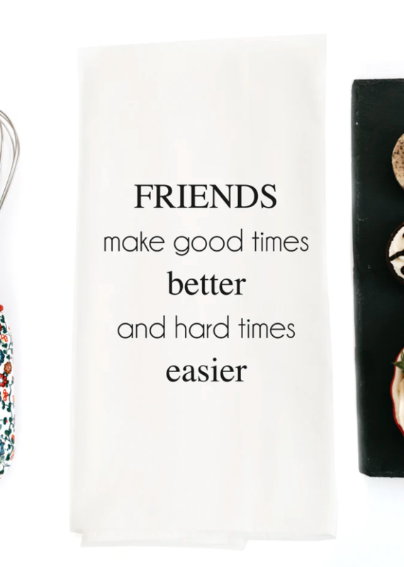 Tea Towel Friends make good times better and hard times easier