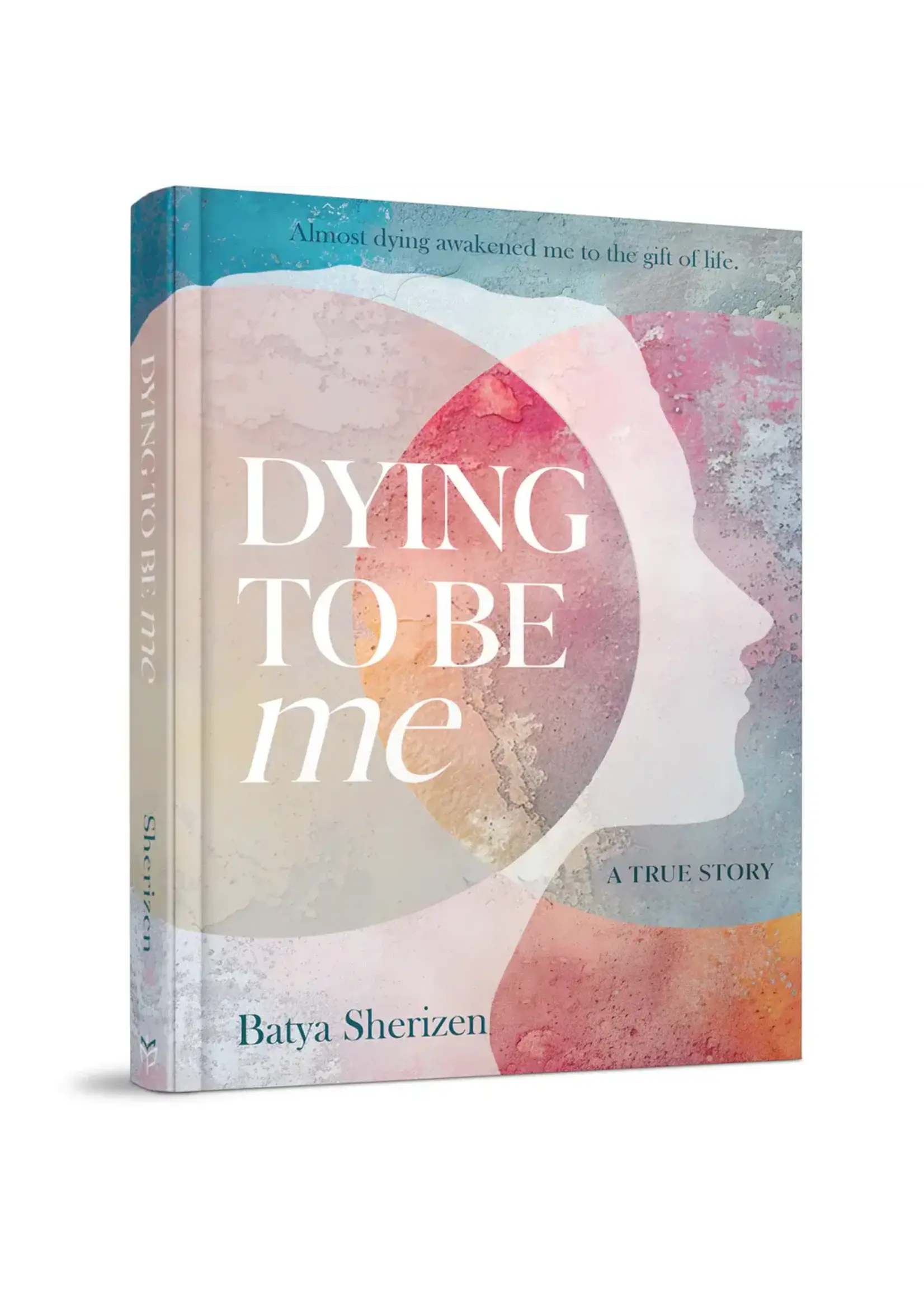 DYING TO BE ME- ALMOST DYING AWAKENED ME TO THE GIFT OF LIFE - A TRUE STORY