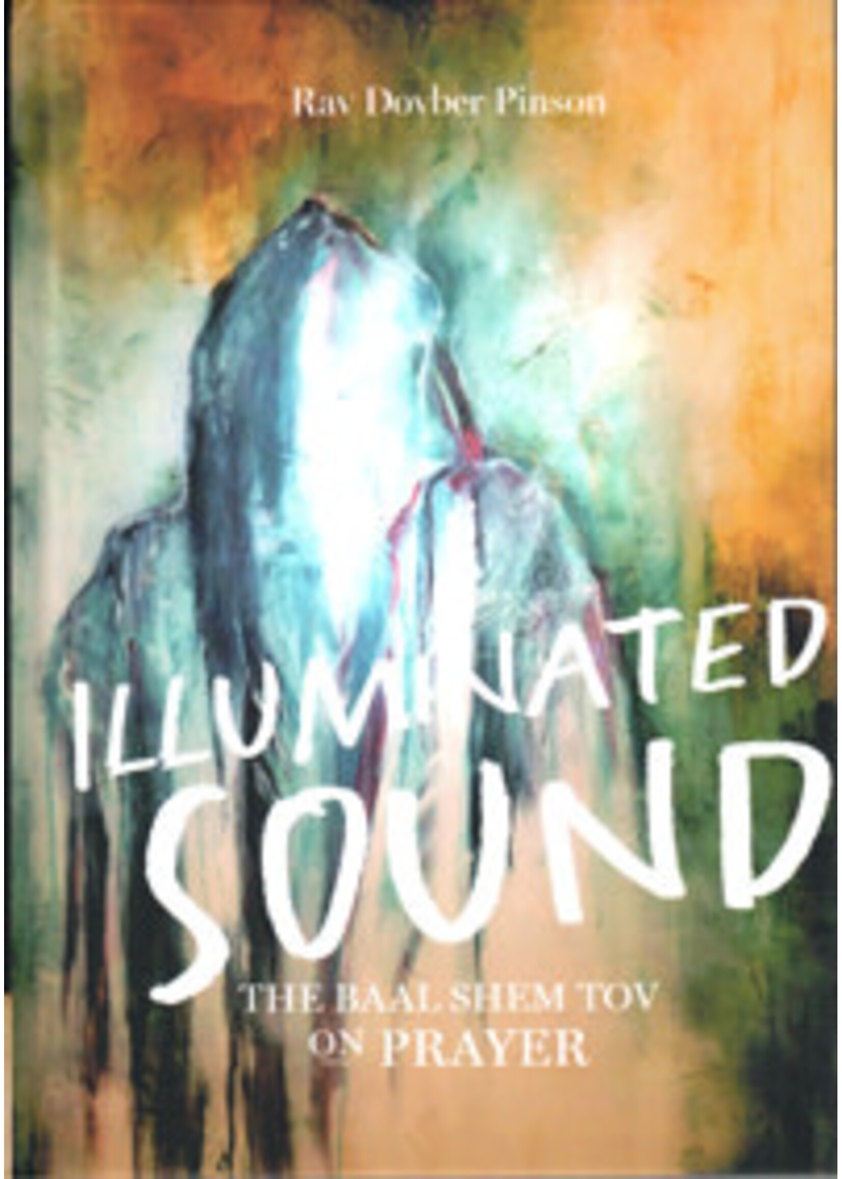 ILLUMINATED SOUND - THE BAAL SHEM TOV ON PRAYER - RAV DOVBER PINSON