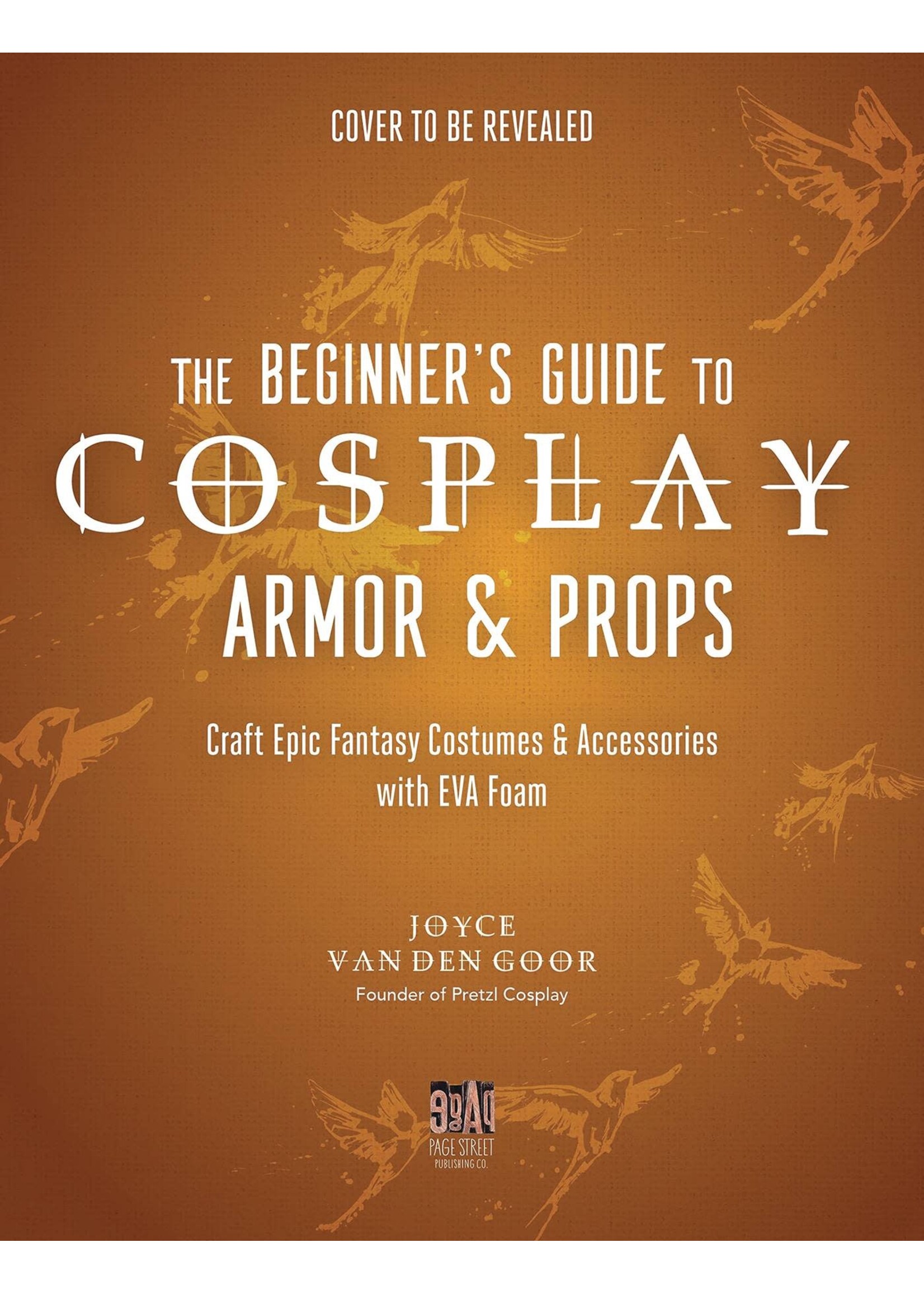 PAGE STREET PUBLISHING BEGINNERS GUIDE TO COSPLAY ARMOR & PROPS