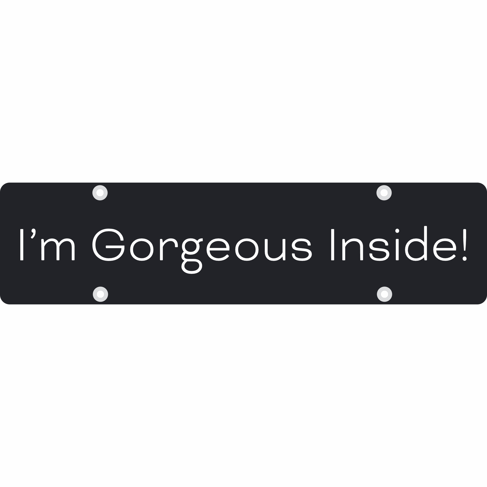 24" x 6" - I'm Gorgeous Inside!