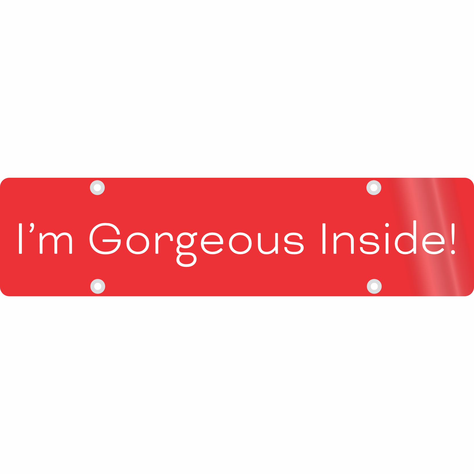 24" x 6" - I'm Gorgeous Inside!