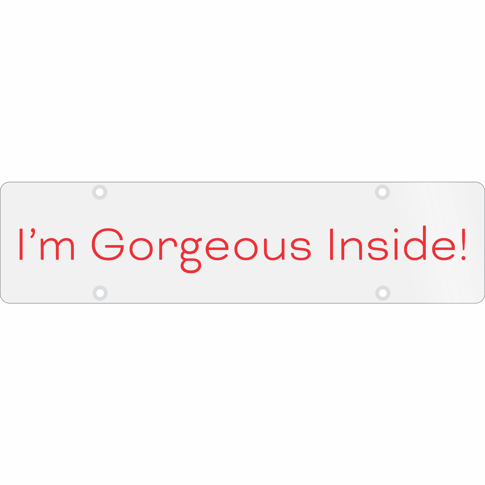 24" x 6" - I'm Gorgeous Inside!