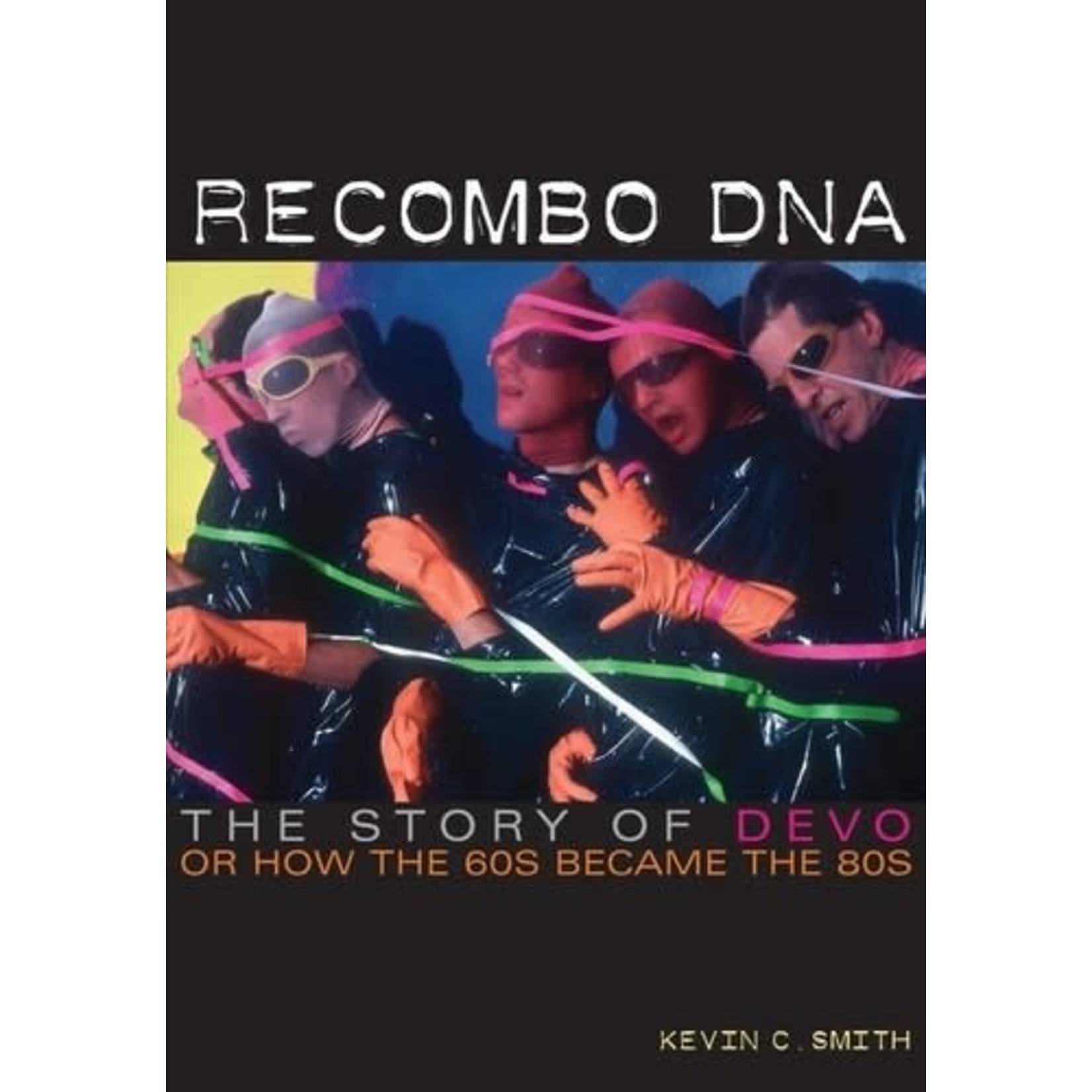 Kevin C Smith -  Recombo DNA: The Story of Devo, or How the 60s Became the 80s (Book)