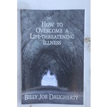 How To Overcome a Life-Threatening Illness - DAUGHERTY, BILLY JOE