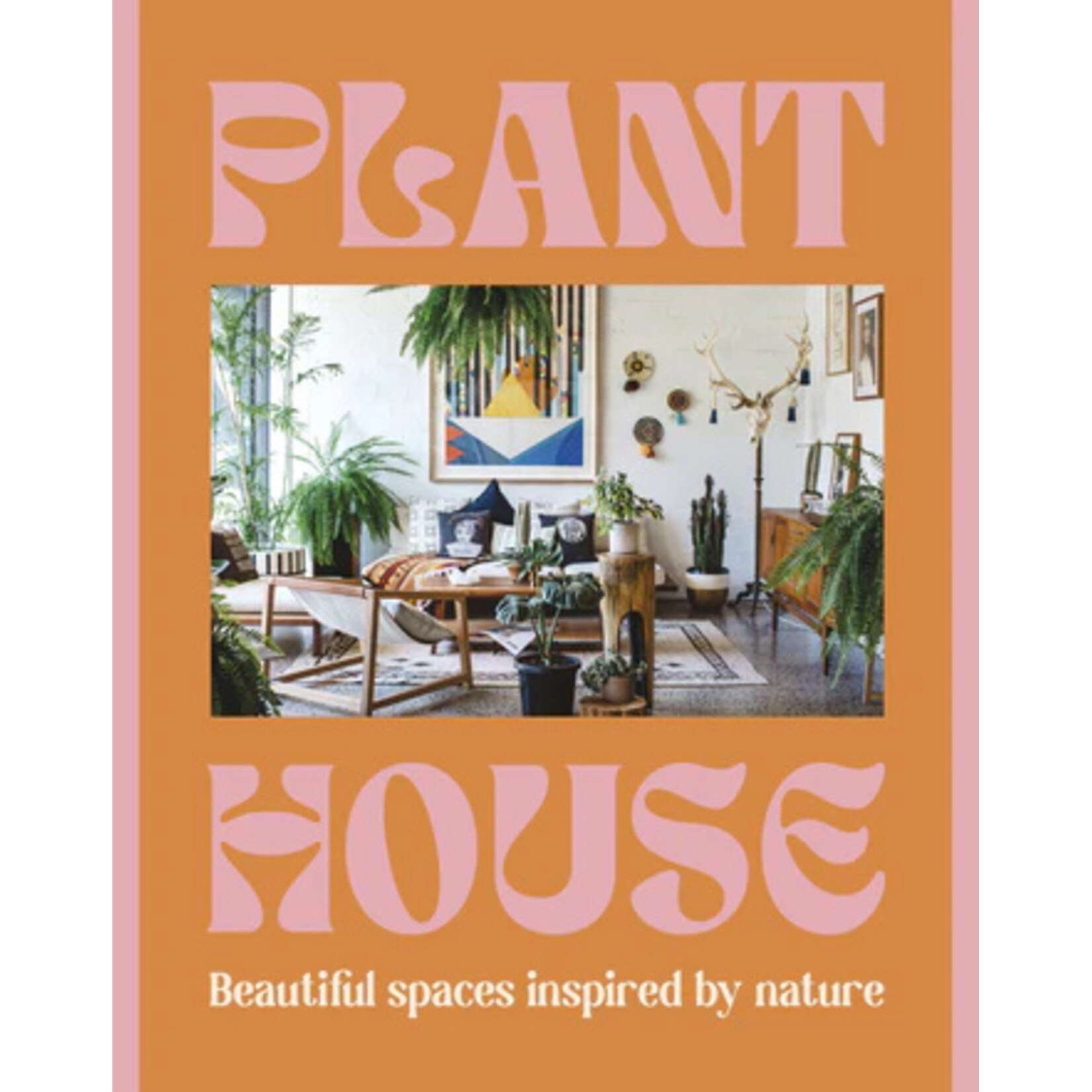 Plant House: Beautiful Spaces Inspired by Nature
