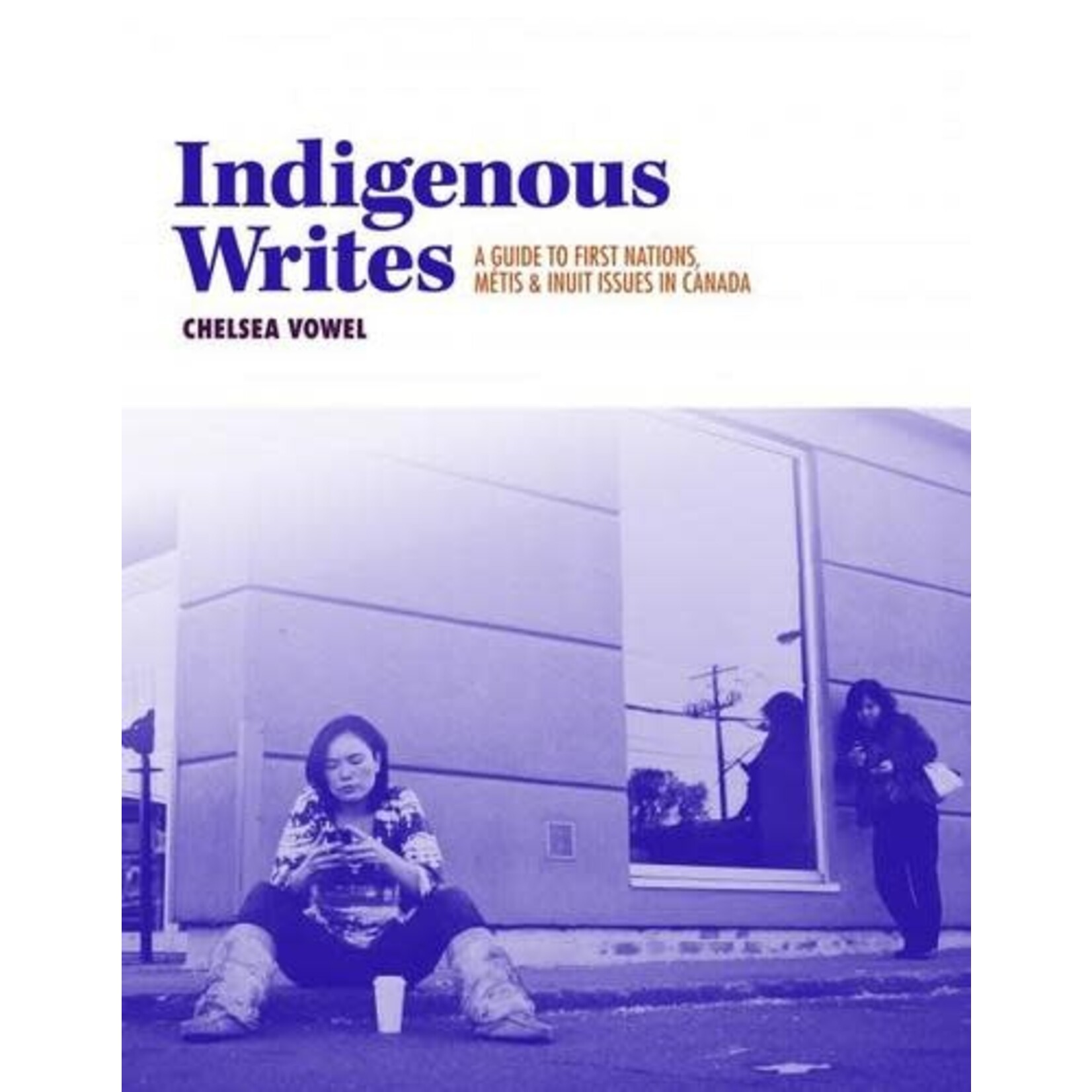 Indigenous Writes: A Guide to First Nations, Metis & Inuit Issues in Canada