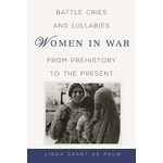 Battle Cries and Lullabies: Women in War from Prehistory to the Present