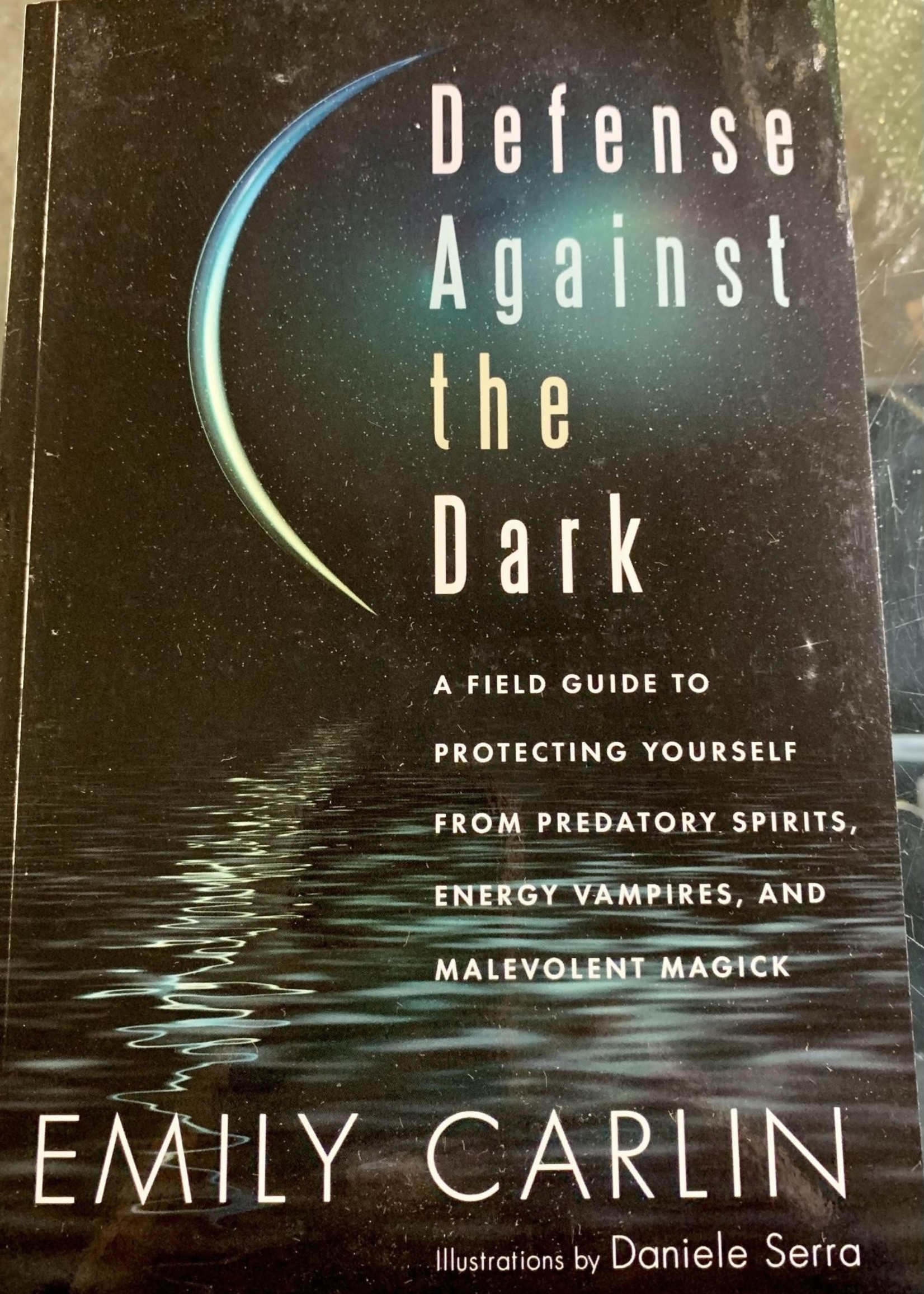 Defense Against the Dark A Field Guide to Protecting Yourself from Predatory Spirits, Energy Vampires and Malevolent Magic - Author Emily Carlin, Illustrator Daniele Serra