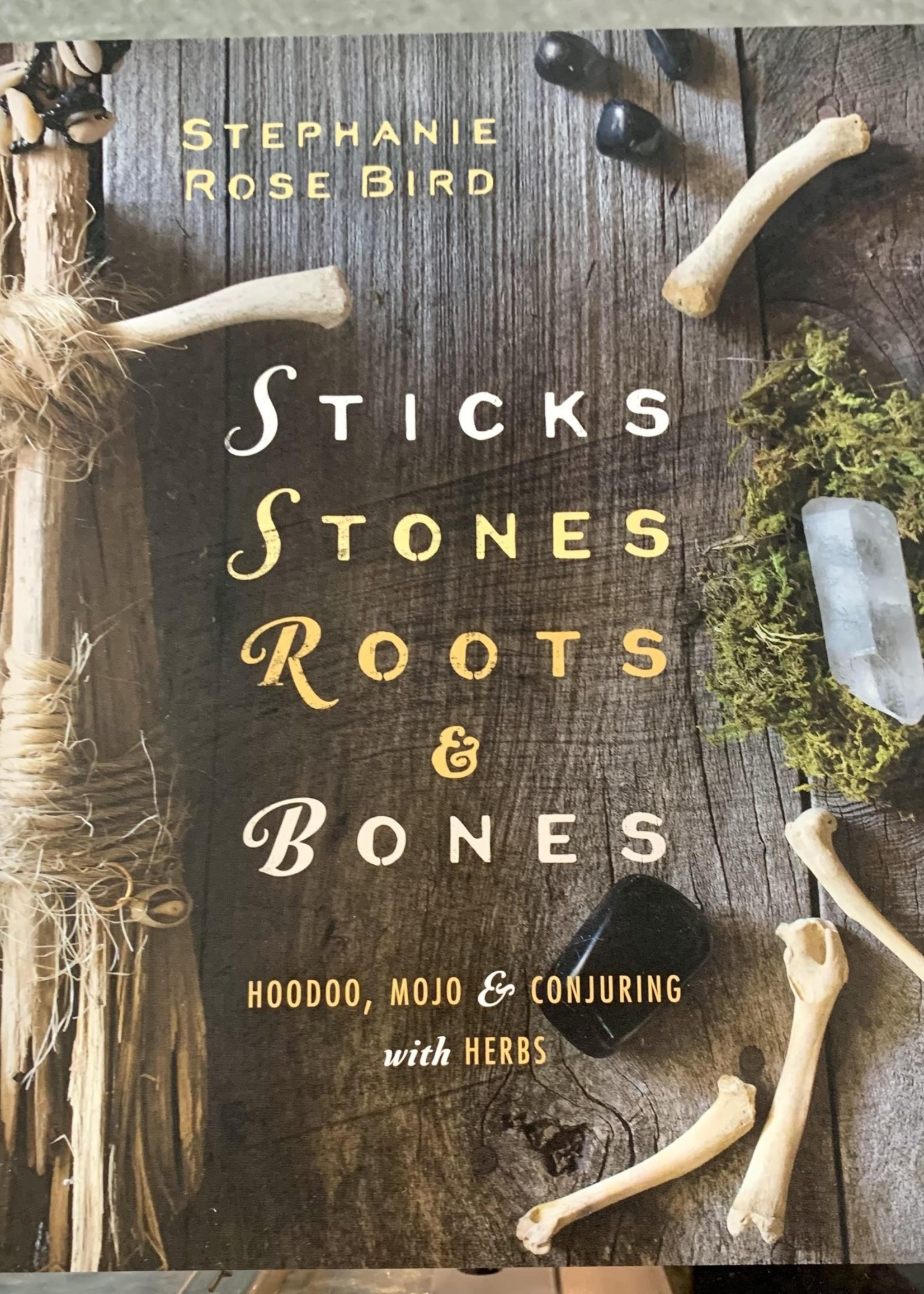 Sticks, Stones, Roots & Bones - BY STEPHANIE ROSE BIRD
