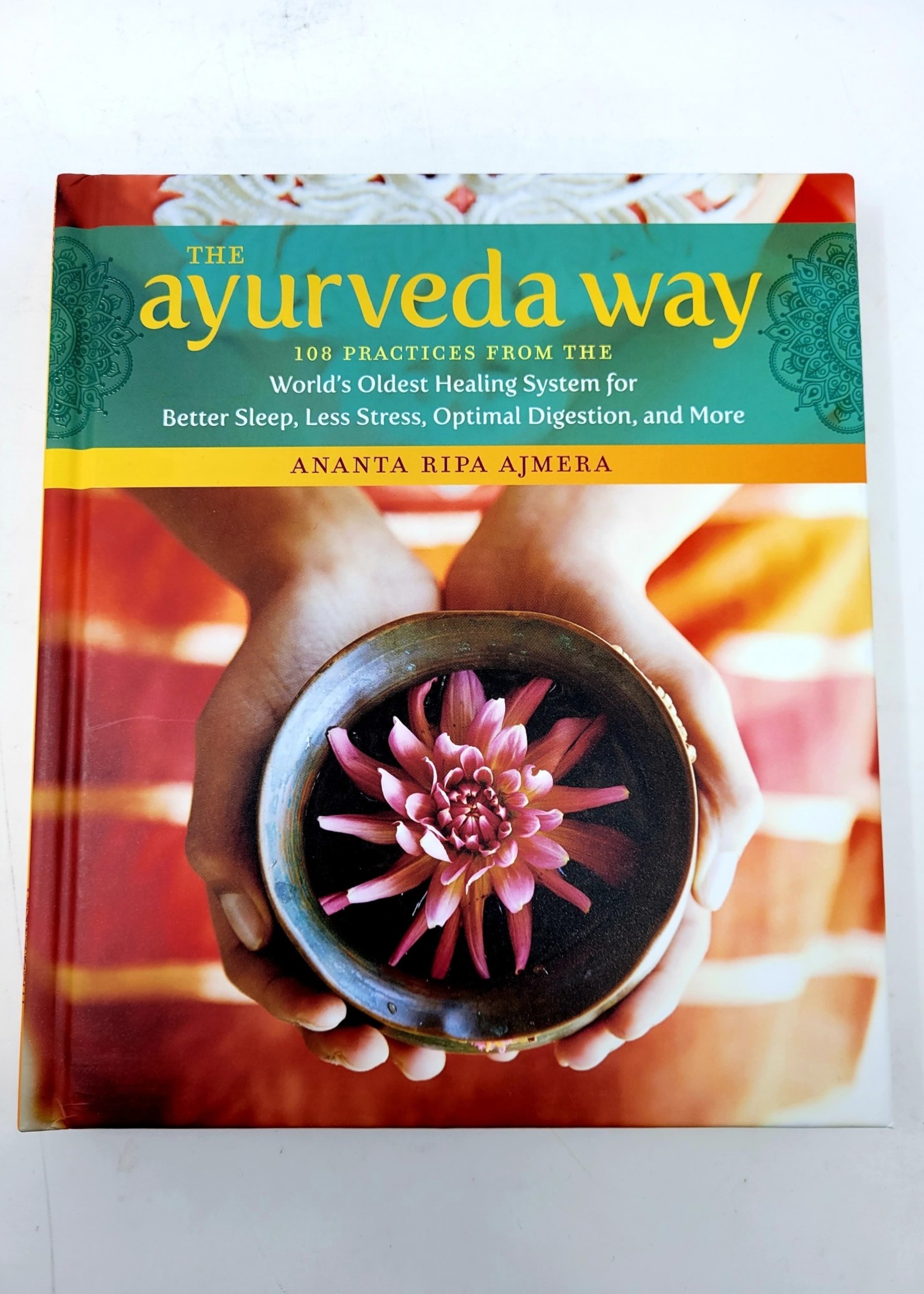 The Ayurveda Way 108 Practices from the World’s Oldest Healing System for Better Sleep, Less Stress, Optimal Digestion, and More - by Ananta Ripa Ajmera
