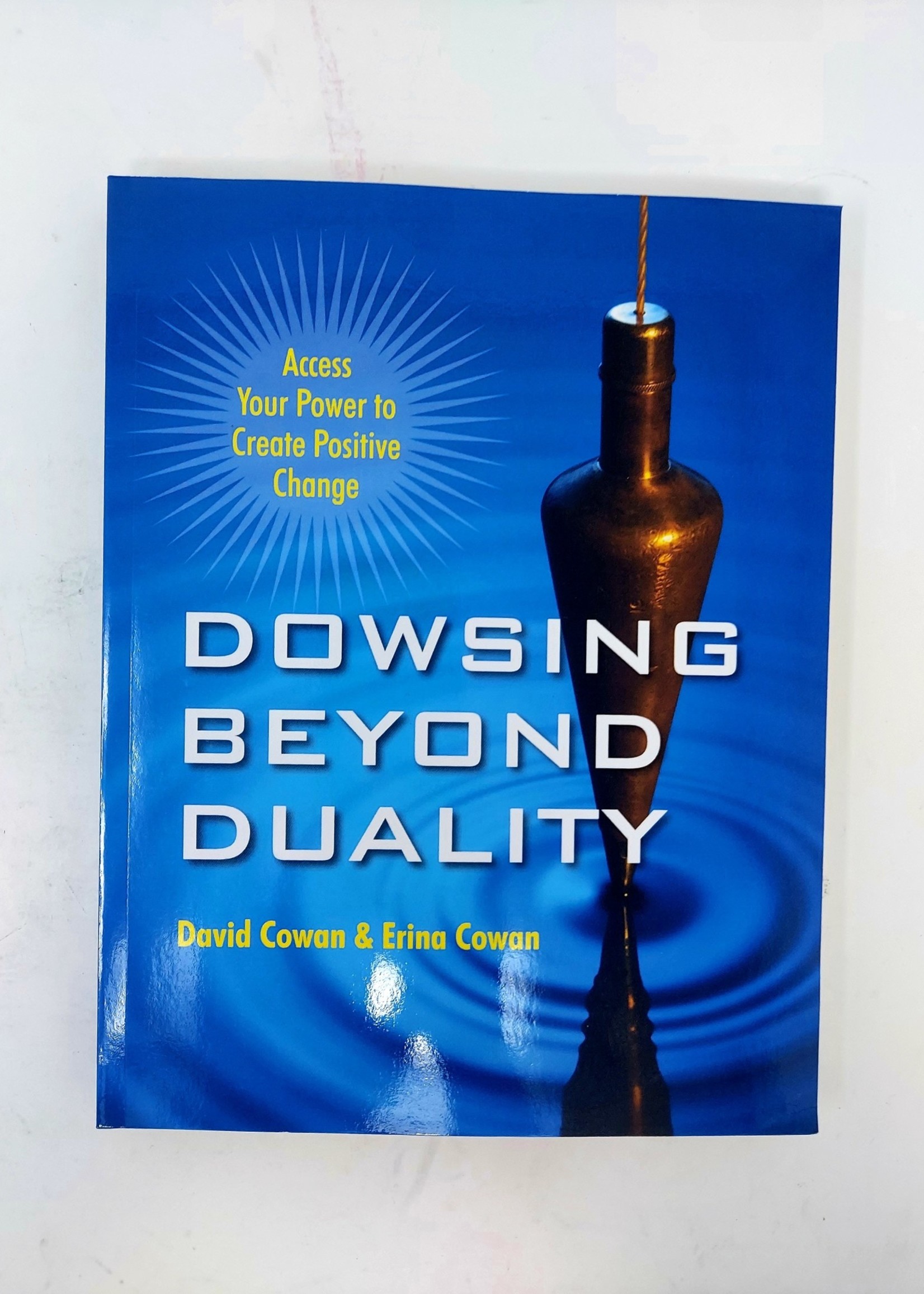 Dowsing Beyond Duality Access Your Power to Create Positive Change - David Ian Cowan, Erina Cowan