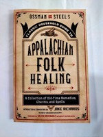 Ossman & Steel's Classic Household Guide to Appalachian Folk Healing A Collection of Old-Time Remedies, Charms, and Spells -  By  Jake Richards