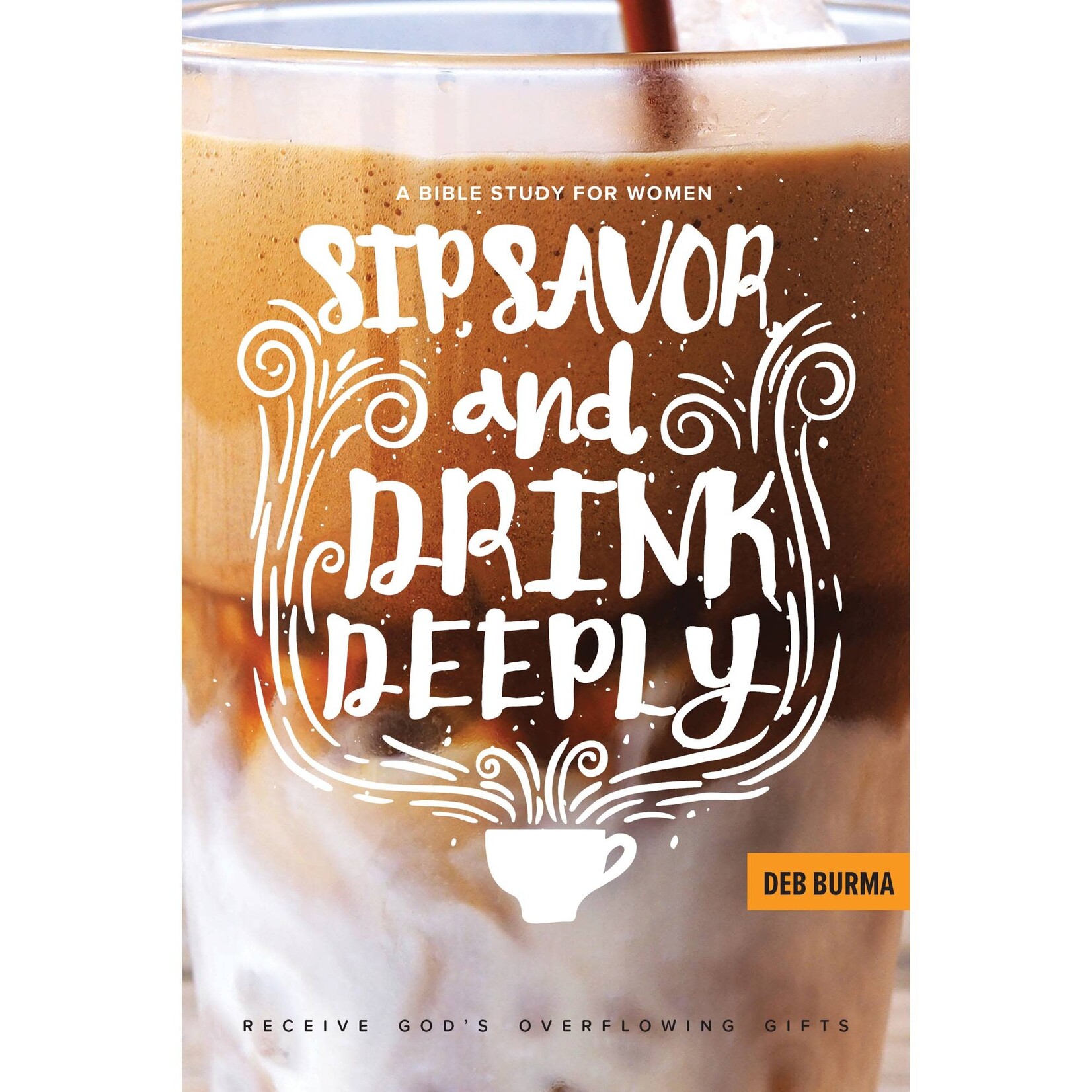 Sip, Savor, and Drink Deeply: Receive God's Overflowing Gifts