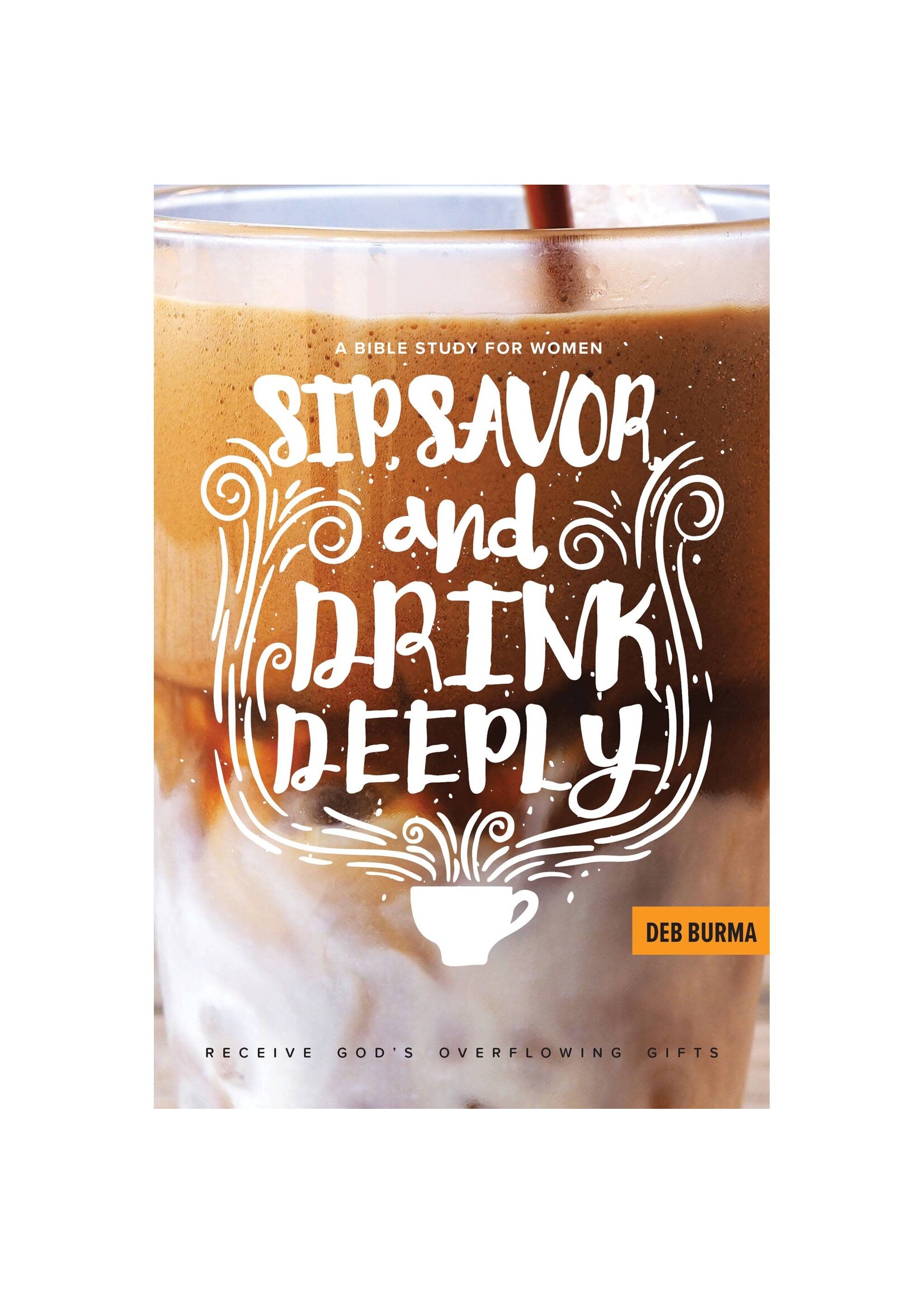 Sip, Savor, and Drink Deeply: Receive God's Overflowing Gifts