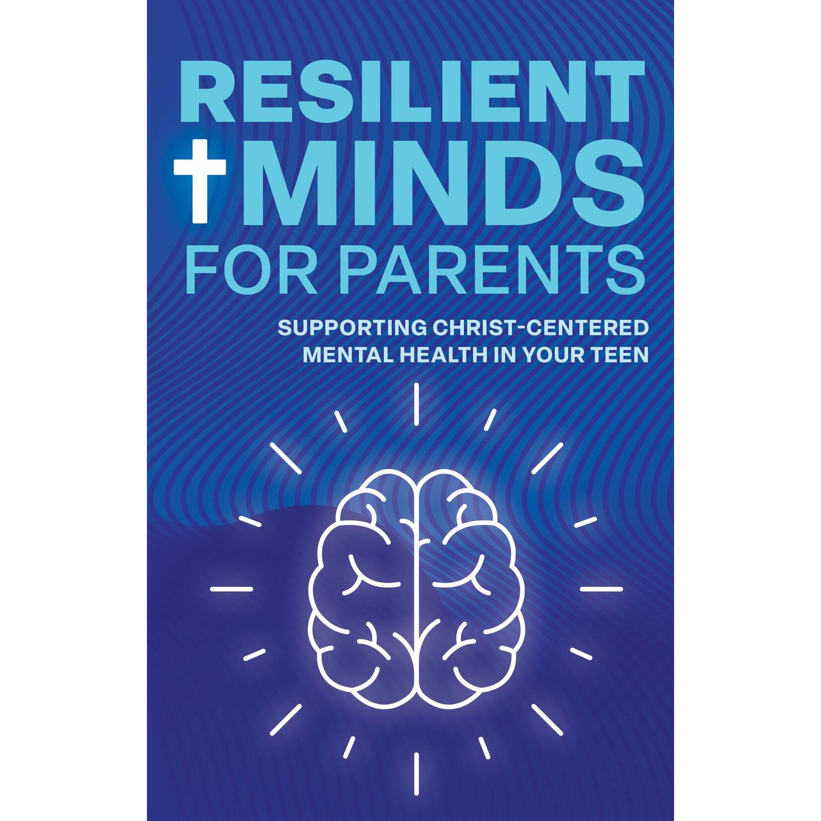 Resilient Minds for Parents: Supporting Christ-Centered Mental Health in Your Teen