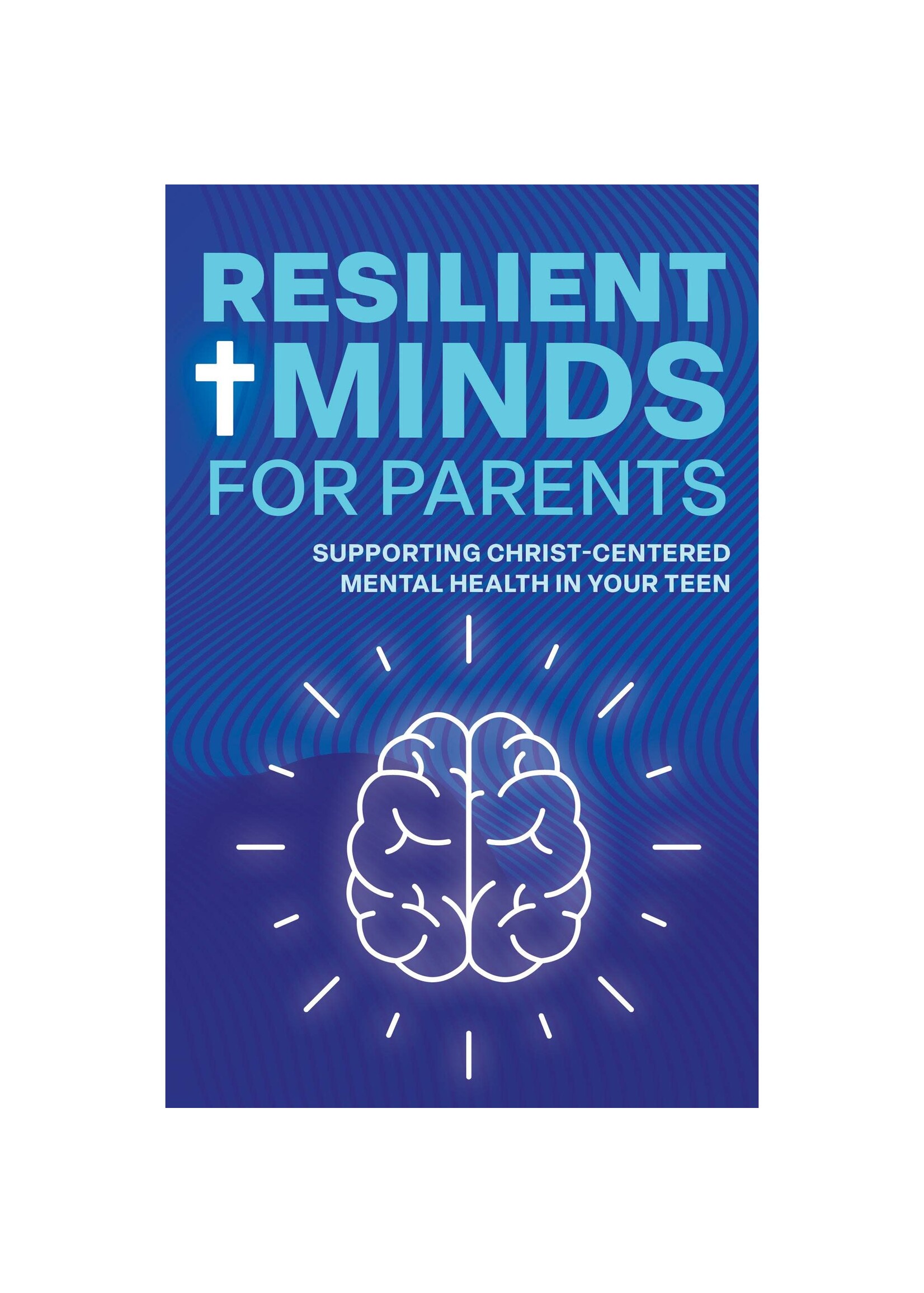Resilient Minds for Parents: Supporting Christ-Centered Mental Health in Your Teen