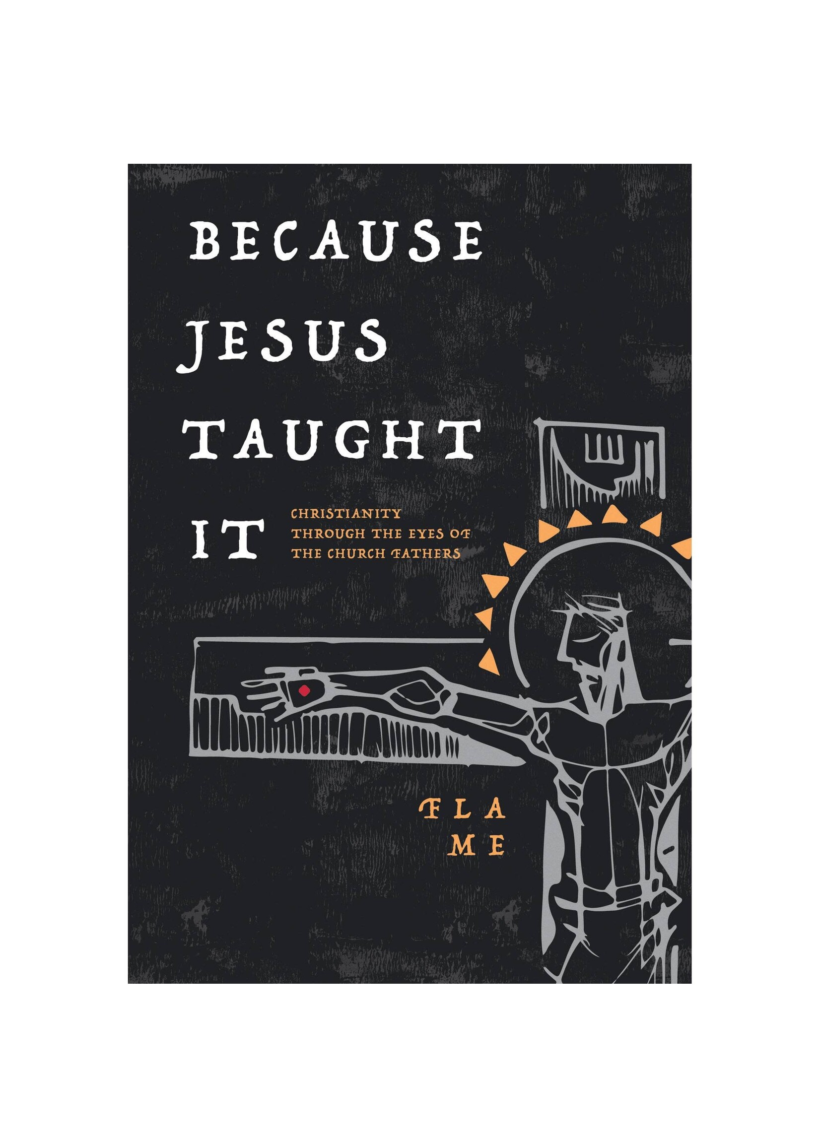 Because Jesus Taught It: Christianity Through the Eyes of the Church Fathers