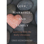 Love, Marriage, and Family: Learning from the Early Christians
