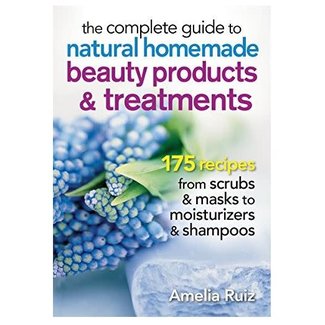 The Complete Guide to Natural Homemade Beauty Products and Treatments