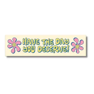 FUN CLUB Have The Day You Deserve Bumper Sticker