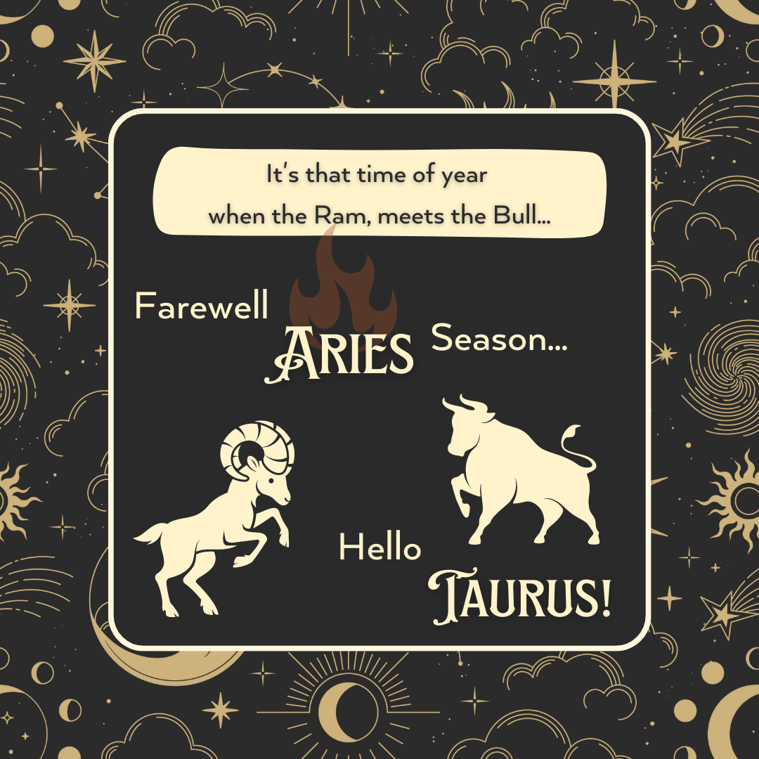 Farewell Aries Season... Hello Taurus! 