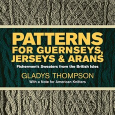 Patterns for Guernseys, Jerseys & Arans: Fishermen's Sweaters from the British Isles by Gladys Thompson