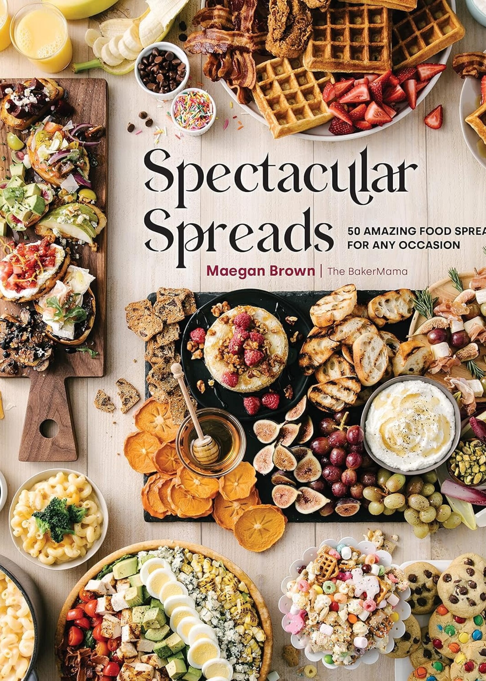 Spectacular Spreads - 50 Amazing Food Spreads for Any Occasion
