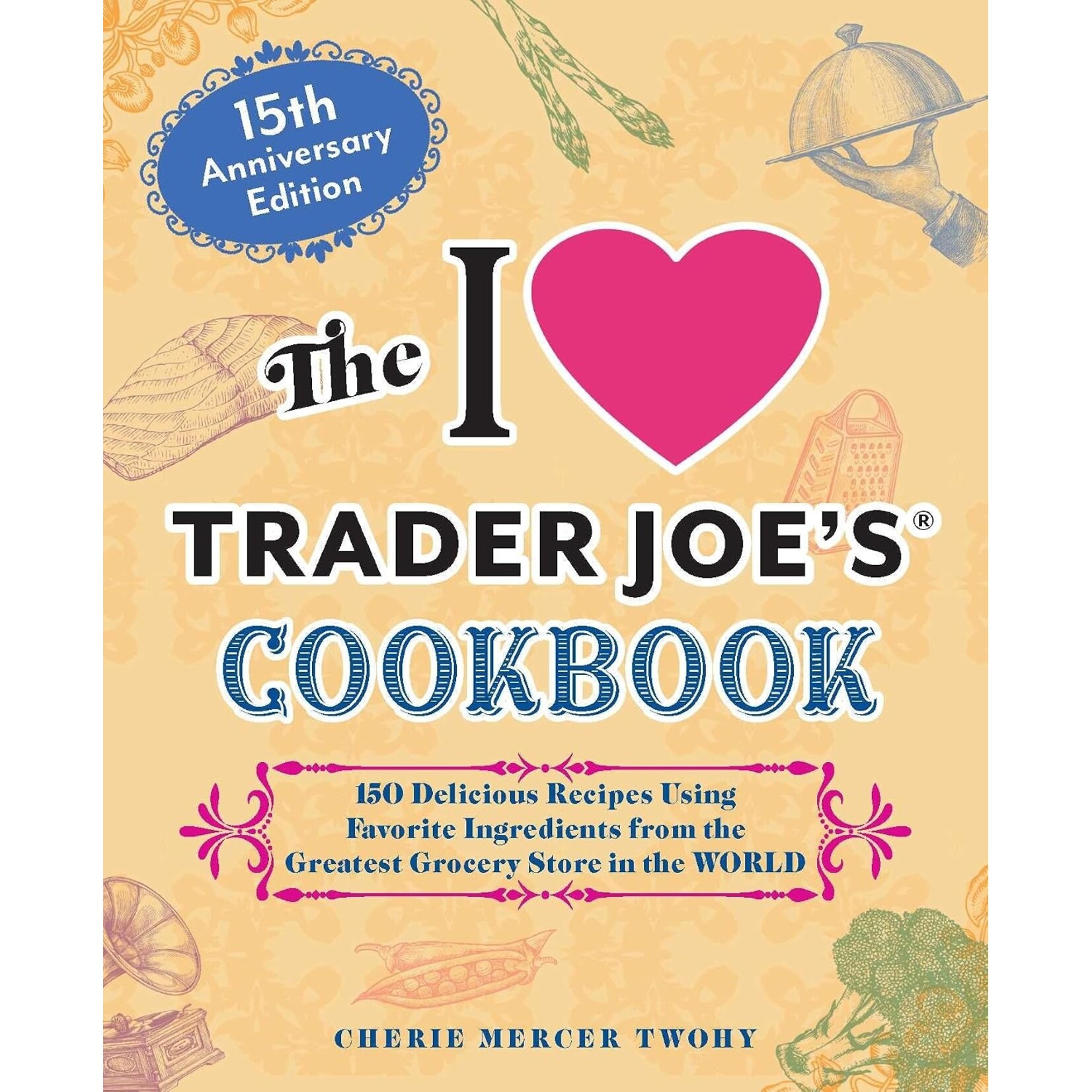 Hachette Book Group The I Love Trader Joe's Cookbook: 15th Anniversary Edition: 150 Delicious Recipes Using Favorite Ingredients from the Greatest Grocery Store in the World