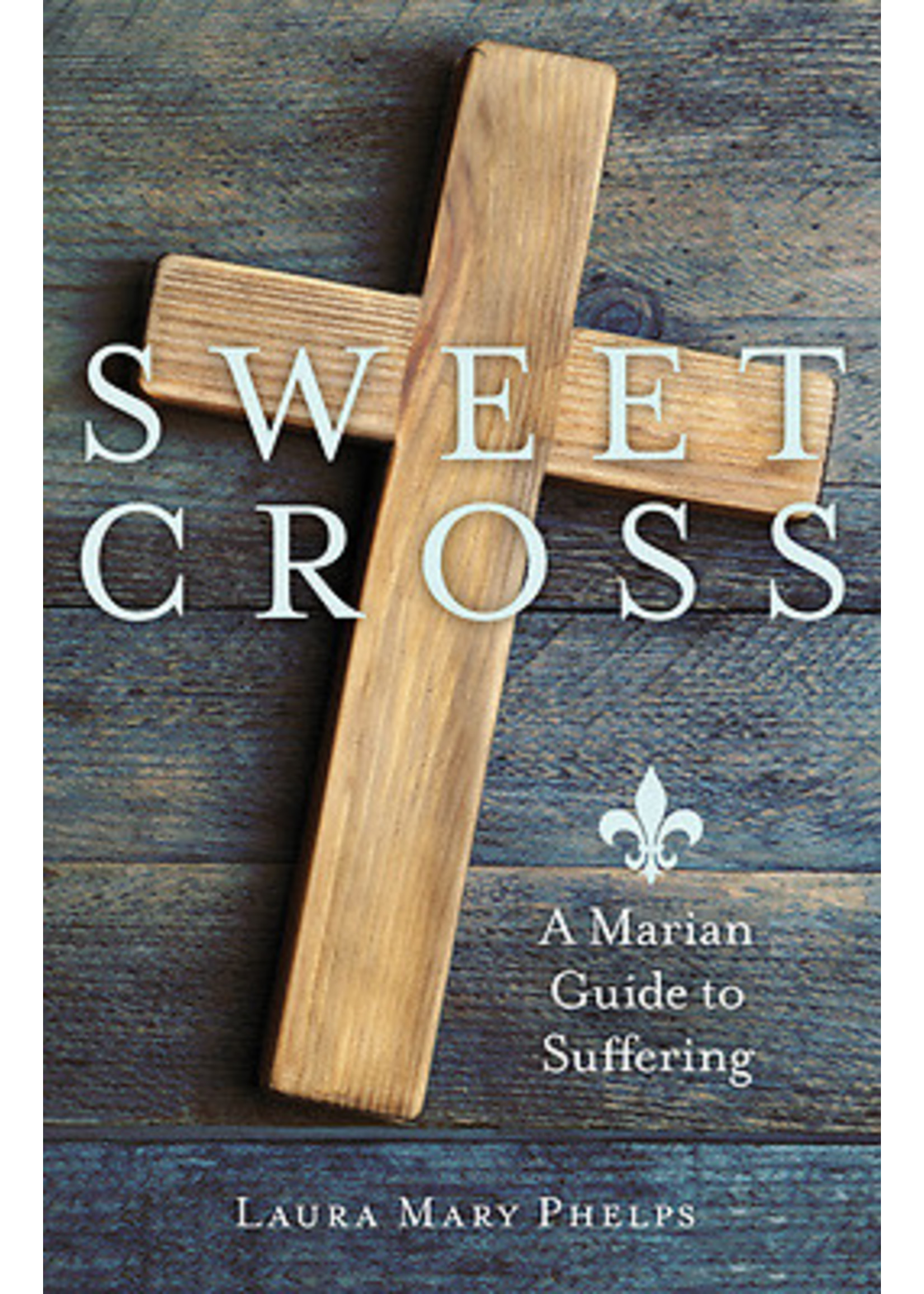 Sweet Cross: A Marian Guide to Suffering