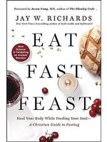 Eat, Fast, Feast: Heal Your Body While Feeding Your Soul―A Christian Guide to Fasting