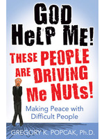 God Help Me! These People Are Driving Me Nuts! Making Peace with Difficult People