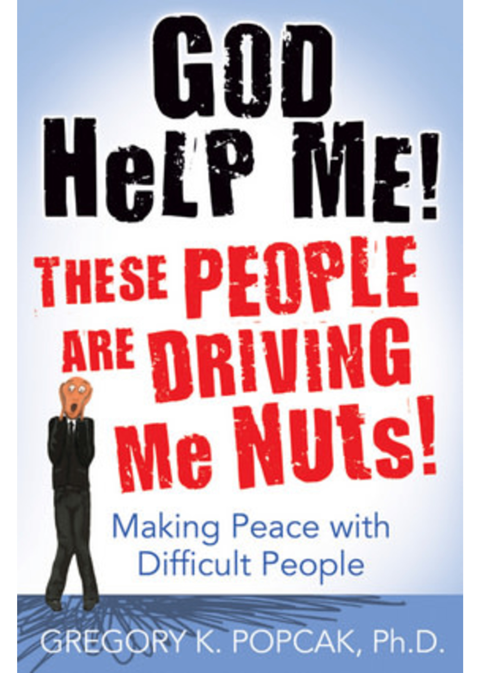 God Help Me! These People Are Driving Me Nuts! Making Peace with Difficult People