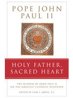 Holy Father, Sacred Heart The Wisdom of John Paul II on the Greatest Catholic Devotion