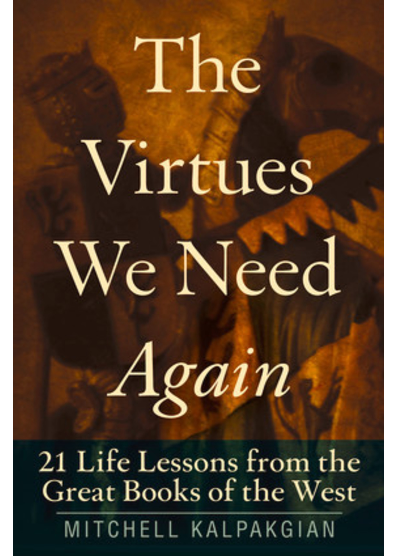 The Virtues We Need Again: 21 Life Lessons from the Great Books of the West