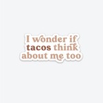 I Wonder if Tacos Think About Me Too  - Sticker