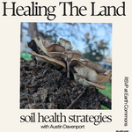 Earth Commons Healing The Land: soil health strategies with Austin Davenport - Sunday April 5th