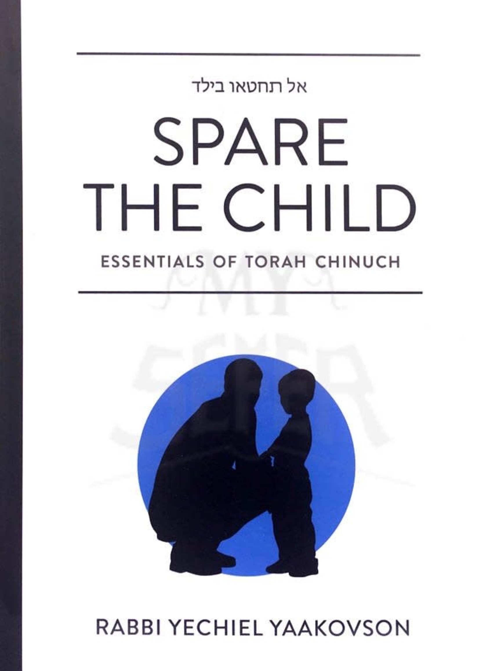 Spare the Child - Essentials of Torah Chinnuch ( Rabbi Yechiel Yaakovson ) / אל תחטאו בילד